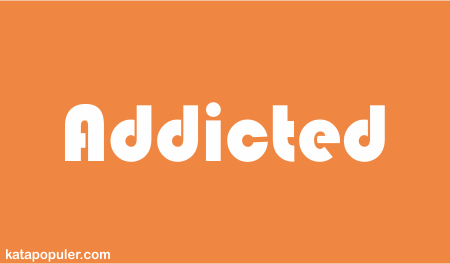 addicted artinya